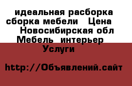 идеальная расборка,сборка мебели › Цена ­ 1 - Новосибирская обл. Мебель, интерьер » Услуги   